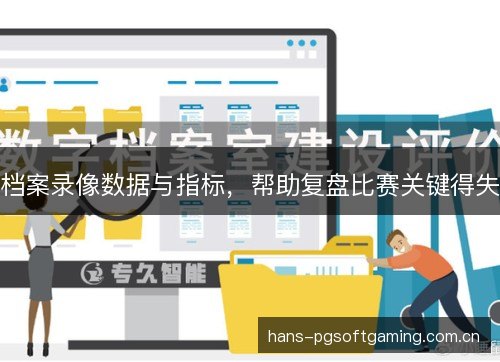 档案录像数据与指标,帮助复盘比赛关键得失 档案录像数据与指标,帮助复盘比赛关键得失