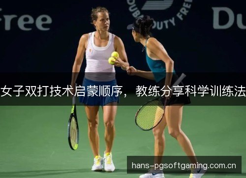 女子双打技术启蒙顺序，教练分享科学训练法