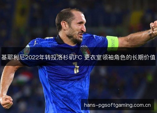 基耶利尼2022年转投洛杉矶FC 更衣室领袖角色的长期价值